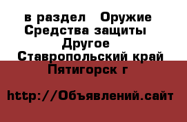  в раздел : Оружие. Средства защиты » Другое . Ставропольский край,Пятигорск г.